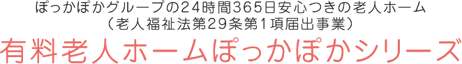 ぽっかぽかグループの24時間365日安心つきの老人ホーム（老人福祉法第29条第1項届出事業）有料老人ホームぽっかぽか