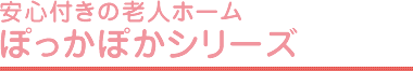 安心付きの老人ホームぽっかぽかシリーズ